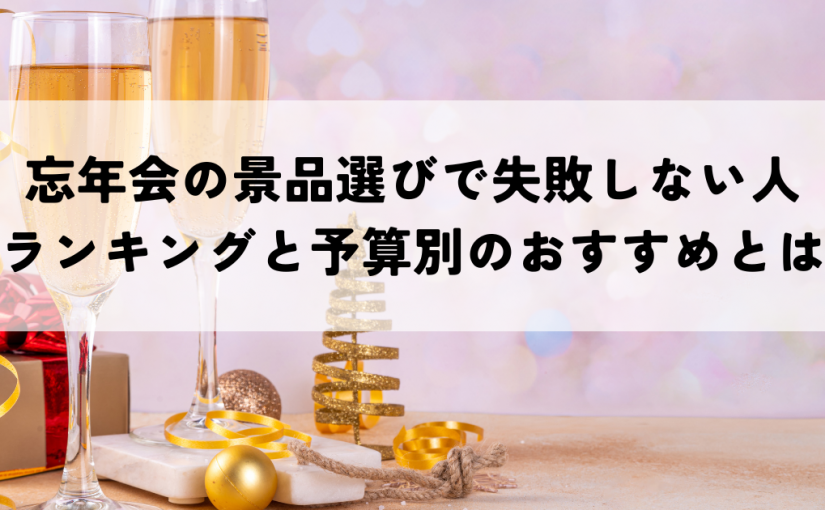 忘年会の景品選びで失敗しない人気ランキングと予算別のおすすめとは？