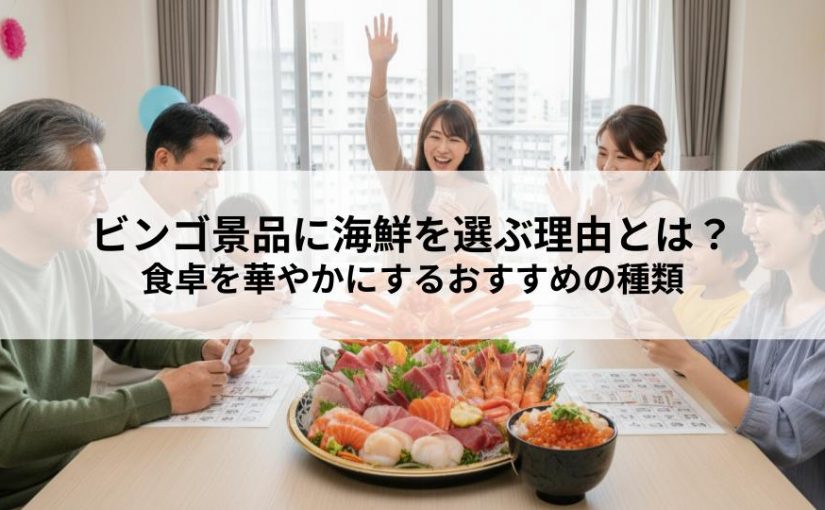 ビンゴ景品に海鮮を選ぶ理由とは？豪華さで食卓を華やかにするおすすめの種類