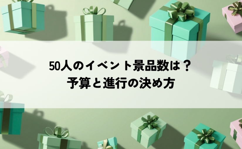 50人のイベント景品は何個必要？予算と進行の決め方