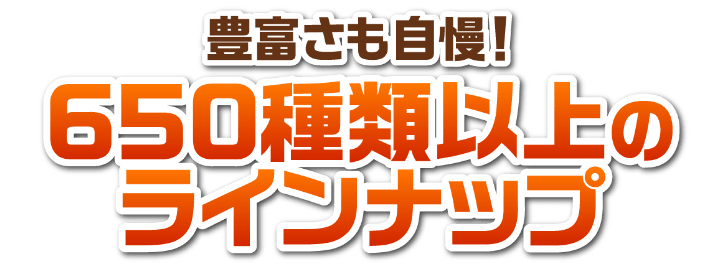 豊富さも自慢！650種類以上のラインナップ！