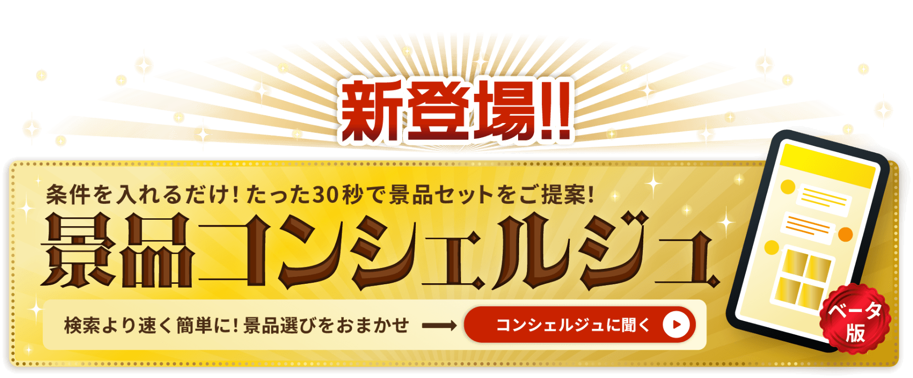 条件を入れるだけ！たった30秒で景品セットをご提案！景品コンシェルジュ 検索より早く簡単に！景品選びをおまかせ