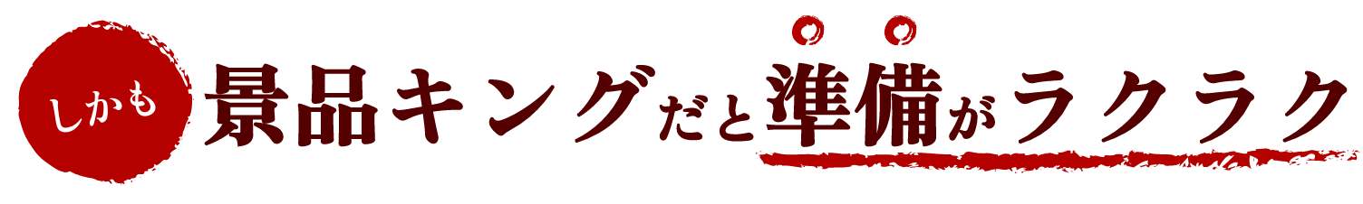 しかも、景品キングだと準備がラクラク！