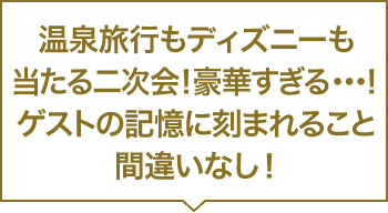温泉旅行もディズニーも当たる二次会！豪華すぎる・・・！ゲストの記憶に刻まれること間違いなし！