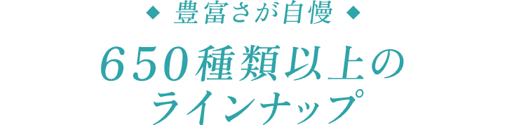 豊富さが自慢 650種類以上のラインナップ