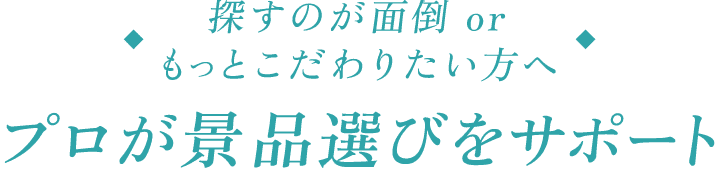 探すのが面倒orもっとこだわりたい方へ プロが景品選びをサポート