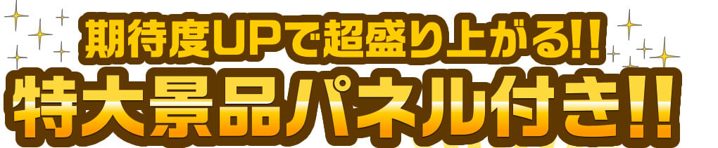 期待度UPで超盛り上がる！！特大景品パネル付き！！