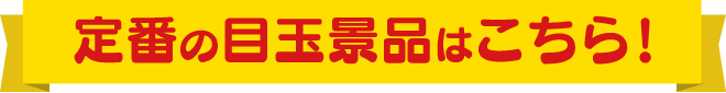 定番の目玉景品はこちら