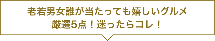 老若男女誰が当たっても嬉しいグルメ厳選5点！迷ったらコレ！