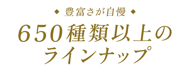 豊富さが自慢 650種類以上のラインナップ