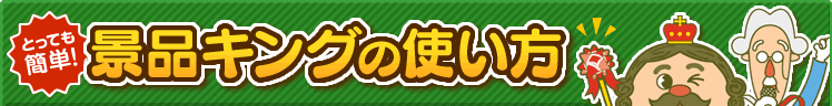 とっても簡単！景品キングの使い方