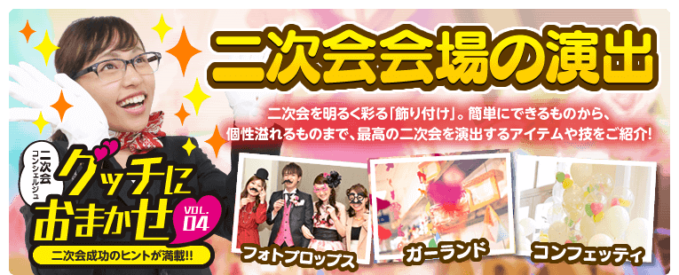 『グッチにおまかせ！vol.4　二次会会場の演出』二次会を明るく彩る「飾り付け」。簡単にできるものから、個性溢れるものまで、最高の二次会を演出するアイテムや技をご紹介！