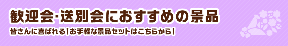 歓迎会・送別会におすすめの景品 皆さんに喜ばれる！お手軽な景品セットはこちらから！