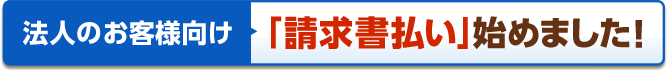 法人のお客様向け「請求書払い」始めました！