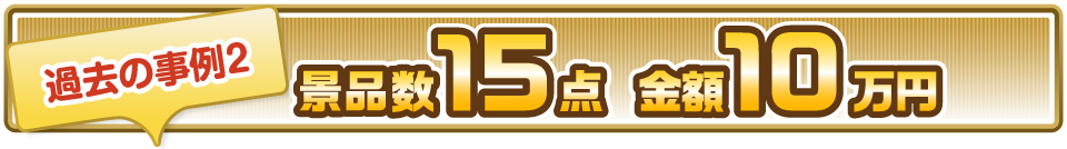 過去の事例2 景品数15点 金額10万円