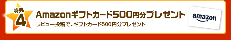 【特典4】Amazonギフトカードプレゼント！レビュー投稿で、ギフトカード500円分プレゼント