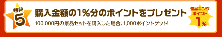 【特典5】購入金額の1％分のポイントをプレゼント！100,000円の景品セットを購入した場合、1,000ポイントゲット！